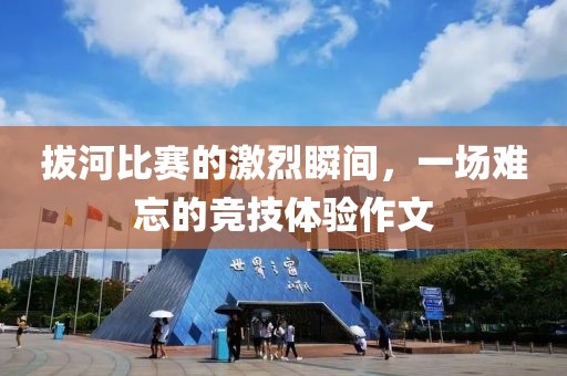 拔河比赛的激烈瞬间，一场难忘的竞技体验作文