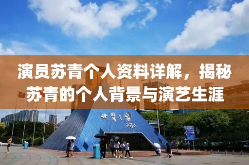 演员苏青个人资料详解，揭秘苏青的个人背景与演艺生涯