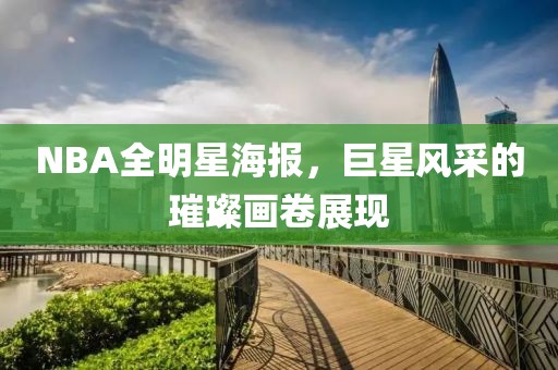 NBA全明星海报，巨星风采的璀璨画卷展现