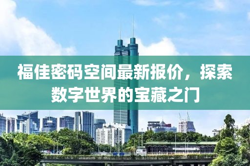 福佳密码空间最新报价，探索数字世界的宝藏之门
