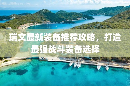 瑞文最新装备推荐攻略，打造最强战斗装备选择