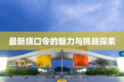 最新绕口令的魅力与挑战探索