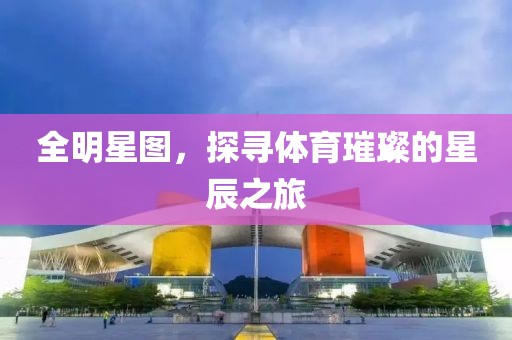 全明星图，探寻体育璀璨的星辰之旅