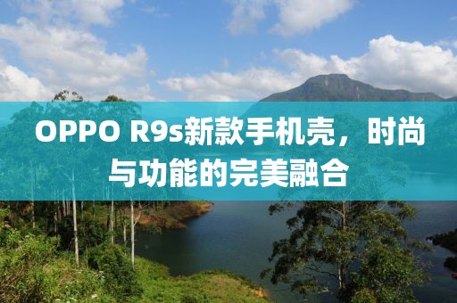 OPPO R9s新款手机壳，时尚与功能的完美融合