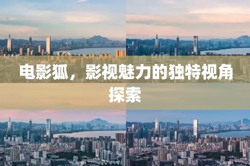 电影狐，影视魅力的独特视角探索