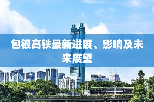 包银高铁最新进展、影响及未来展望