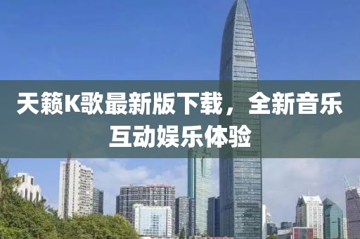 天籁K歌最新版下载，全新音乐互动娱乐体验
