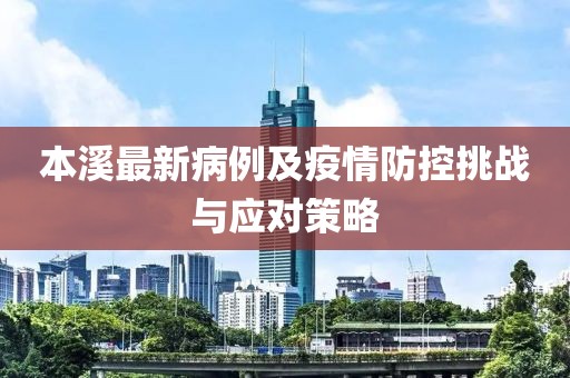 本溪最新病例及疫情防控挑战与应对策略