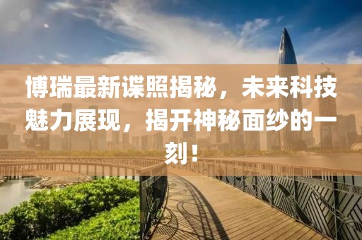 博瑞最新谍照揭秘，未来科技魅力展现，揭开神秘面纱的一刻！