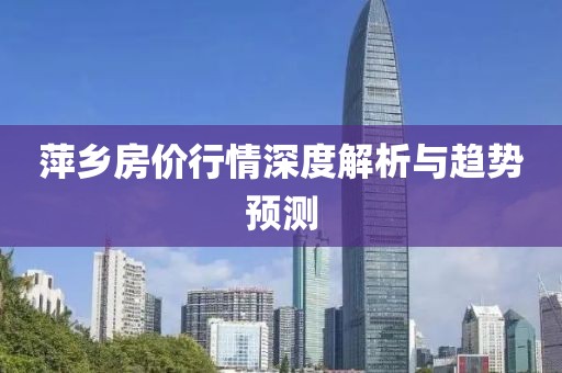 萍乡房价行情深度解析与趋势预测