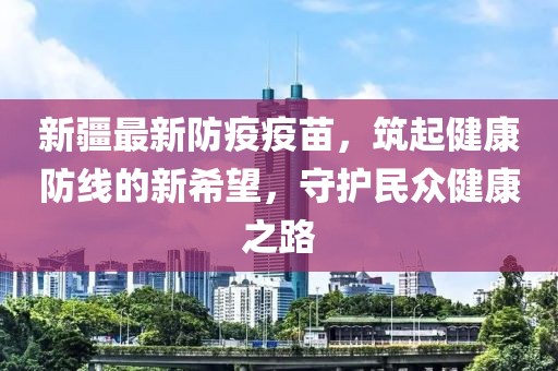新疆最新防疫疫苗，筑起健康防线的新希望，守护民众健康之路