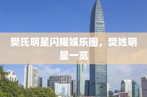 樊氏明星闪耀娱乐圈，樊姓明星一览