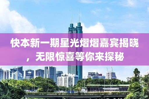 快本新一期星光熠熠嘉宾揭晓，无限惊喜等你来探秘