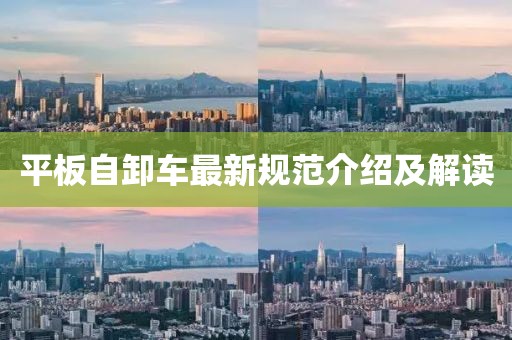 平板自卸车最新规范介绍及解读