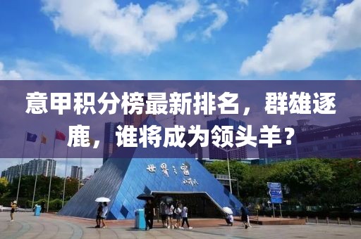 意甲积分榜最新排名，群雄逐鹿，谁将成为领头羊？