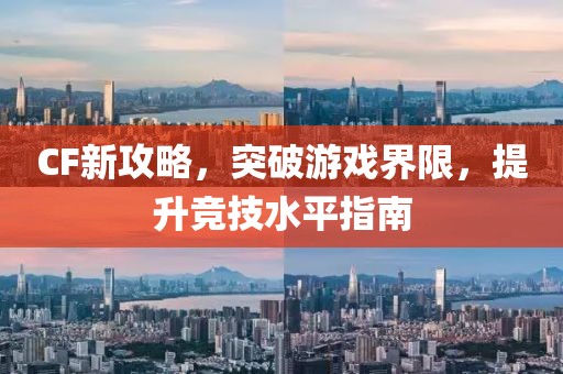 CF新攻略，突破游戏界限，提升竞技水平指南