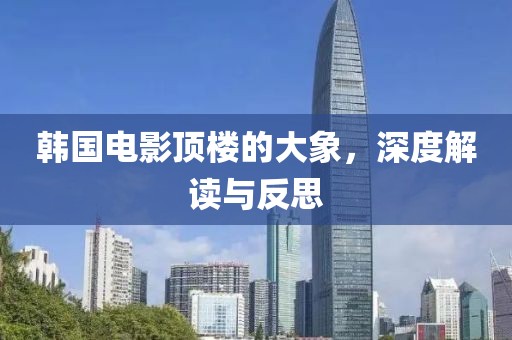 韩国电影顶楼的大象，深度解读与反思
