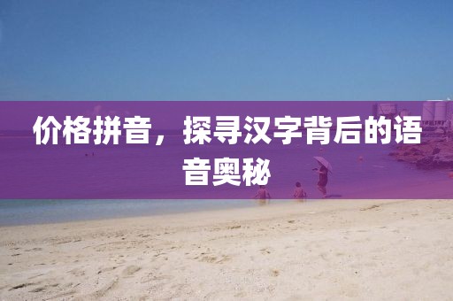 价格拼音，探寻汉字背后的语音奥秘