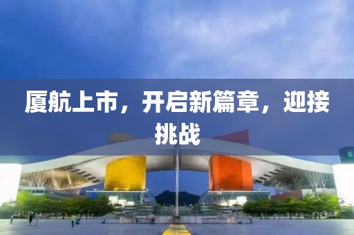厦航上市，开启新篇章，迎接挑战