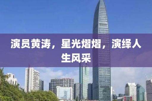 演员黄涛，星光熠熠，演绎人生风采