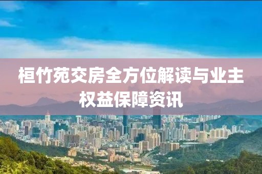 桓竹苑交房全方位解读与业主权益保障资讯