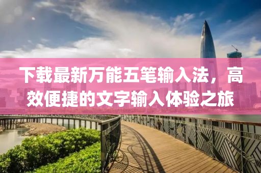 下载最新万能五笔输入法，高效便捷的文字输入体验之旅