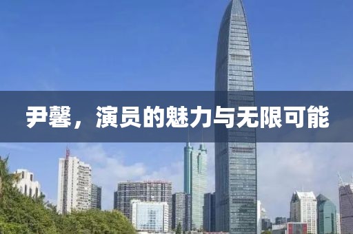 尹馨，演员的魅力与无限可能