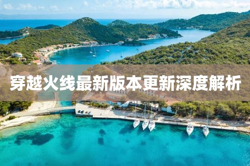 穿越火线最新版本更新深度解析