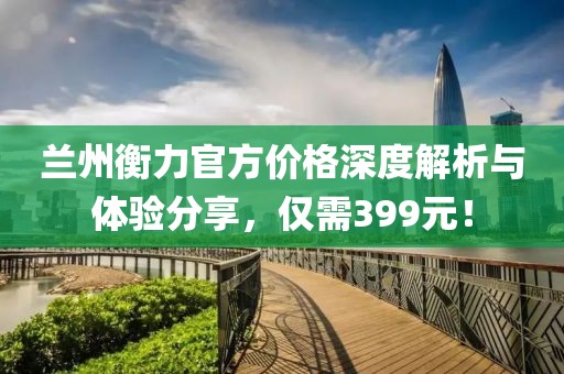 兰州衡力官方价格深度解析与体验分享，仅需399元！