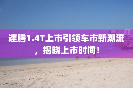 速腾1.4T上市引领车市新潮流，揭晓上市时间！