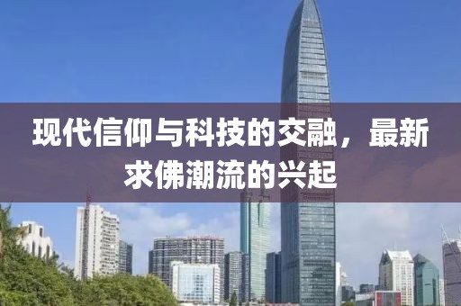 现代信仰与科技的交融，最新求佛潮流的兴起