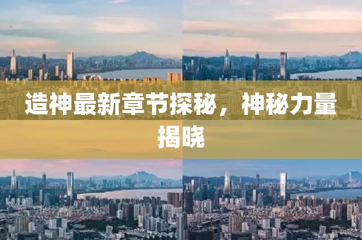 造神最新章节探秘，神秘力量揭晓