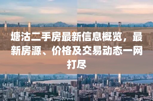 塘沽二手房最新信息概览，最新房源、价格及交易动态一网打尽