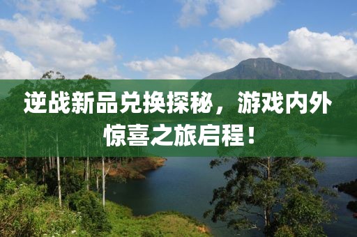 逆战新品兑换探秘，游戏内外惊喜之旅启程！