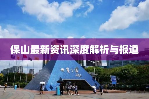 保山最新资讯深度解析与报道