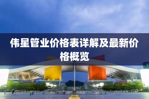 伟星管业价格表详解及最新价格概览