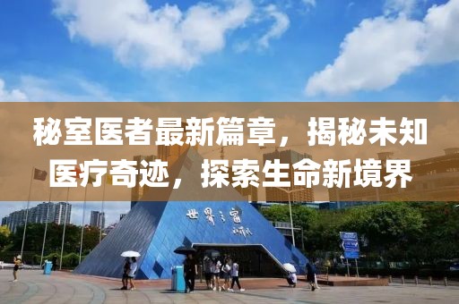 秘室医者最新篇章，揭秘未知医疗奇迹，探索生命新境界