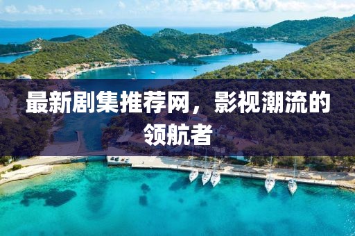 最新剧集推荐网，影视潮流的领航者