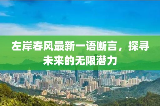 左岸春风最新一语断言，探寻未来的无限潜力