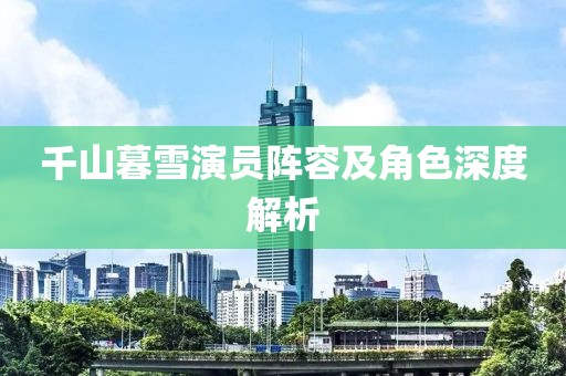 千山暮雪演员阵容及角色深度解析
