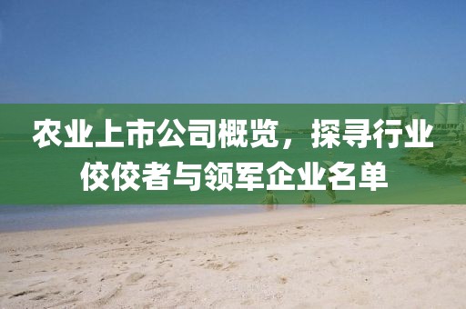 农业上市公司概览，探寻行业佼佼者与领军企业名单