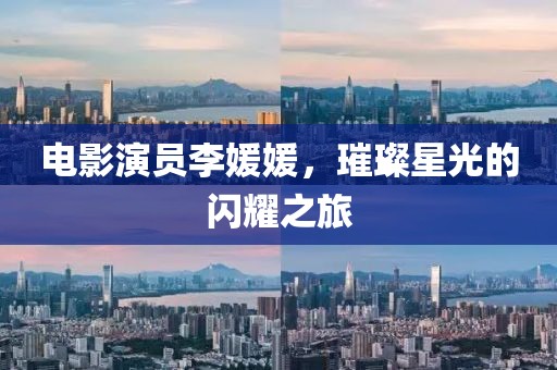 电影演员李媛媛，璀璨星光的闪耀之旅