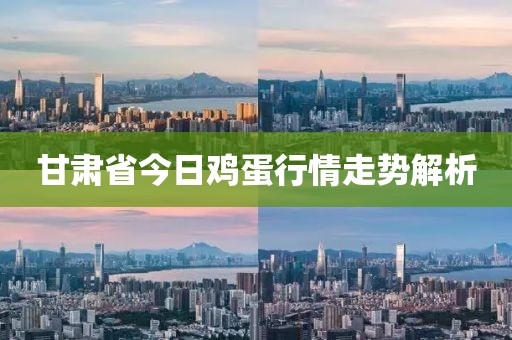 甘肃省今日鸡蛋行情走势解析