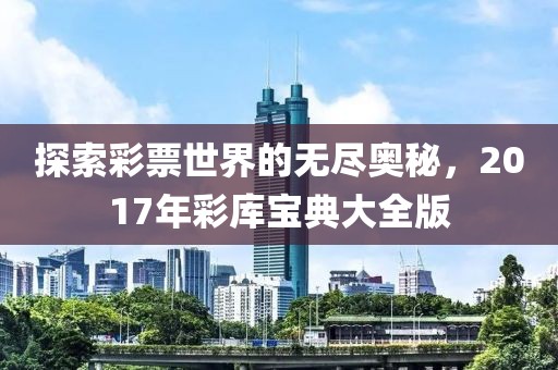 探索彩票世界的无尽奥秘，2017年彩库宝典大全版