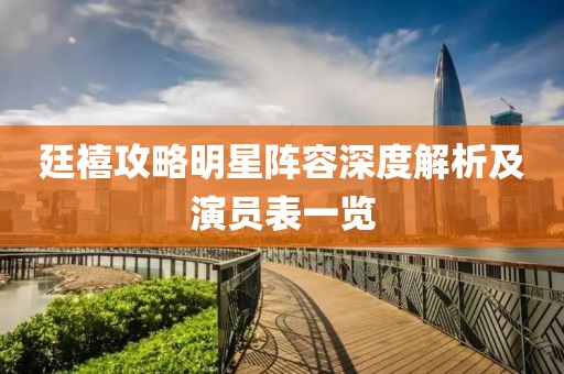 廷禧攻略明星阵容深度解析及演员表一览