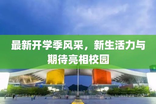 最新开学季风采，新生活力与期待亮相校园