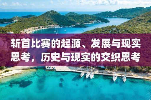 斩首比赛的起源、发展与现实思考，历史与现实的交织思考