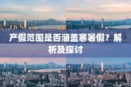 产假范围是否涵盖寒暑假？解析及探讨