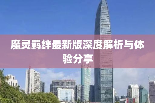 魔灵羁绊最新版深度解析与体验分享
