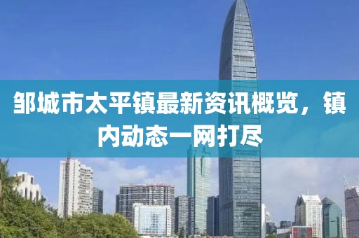 邹城市太平镇最新资讯概览，镇内动态一网打尽